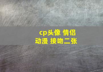 cp头像 情侣 动漫 接吻二张